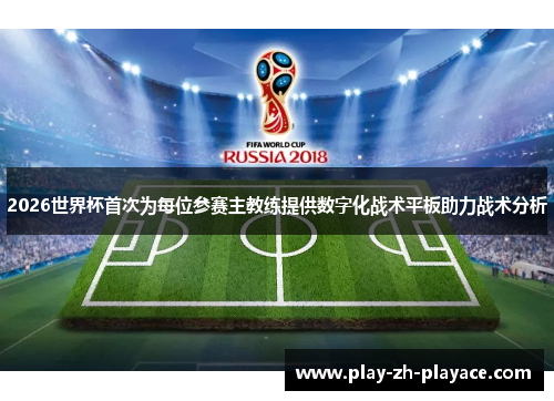 2026世界杯首次为每位参赛主教练提供数字化战术平板助力战术分析