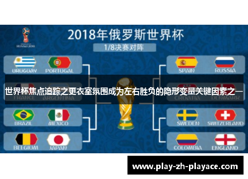 世界杯焦点追踪之更衣室氛围成为左右胜负的隐形变量关键因素之一