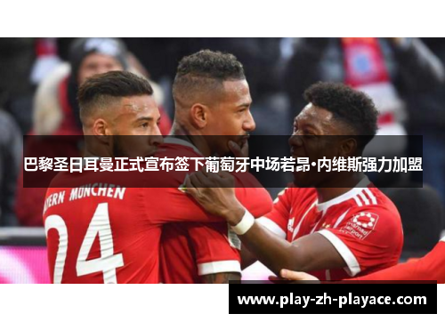巴黎圣日耳曼正式宣布签下葡萄牙中场若昂·内维斯强力加盟